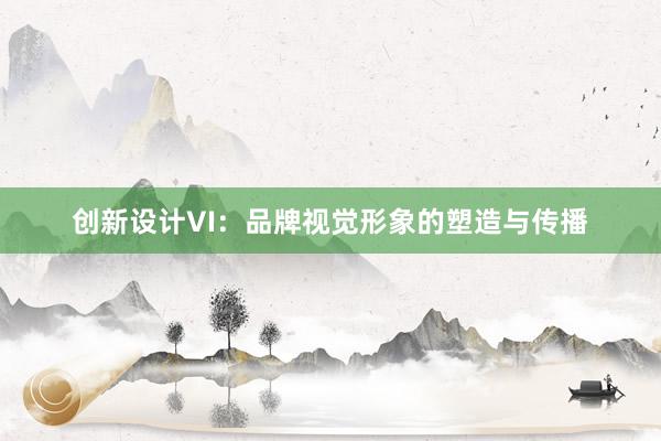 创新设计VI：品牌视觉形象的塑造与传播