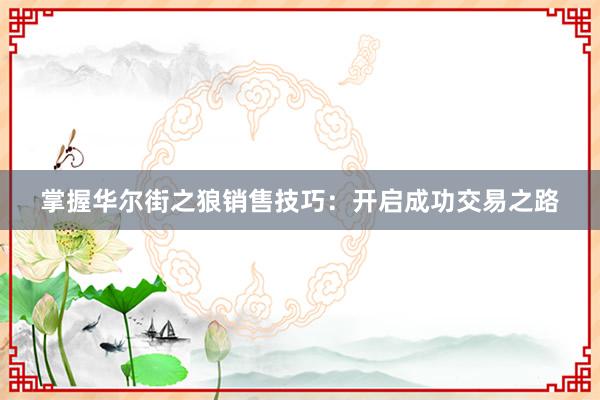 掌握华尔街之狼销售技巧：开启成功交易之路